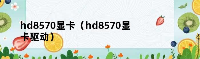 hd8570显卡（hd8570显卡驱动）